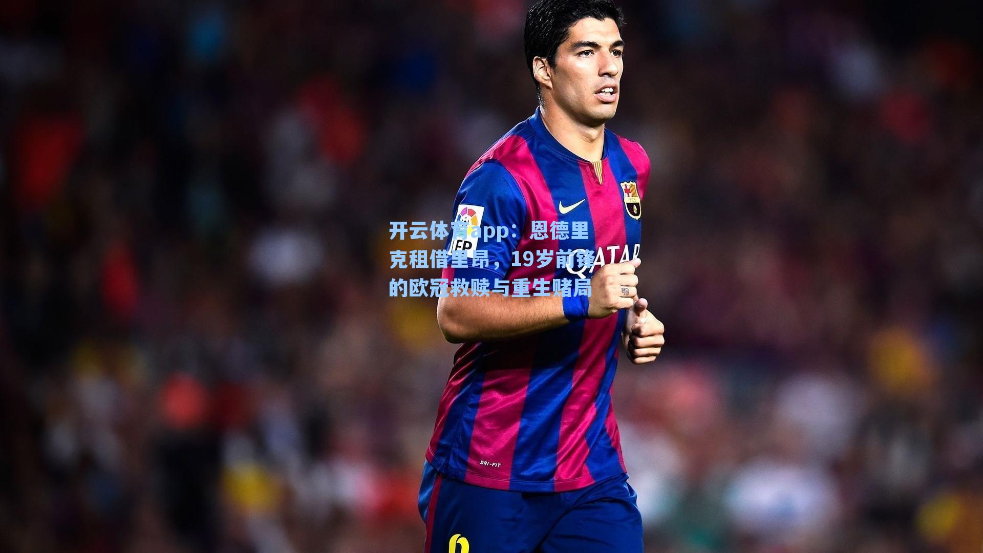 开云体育app：恩德里克租借里昂，19岁前锋的欧冠救赎与重生赌局