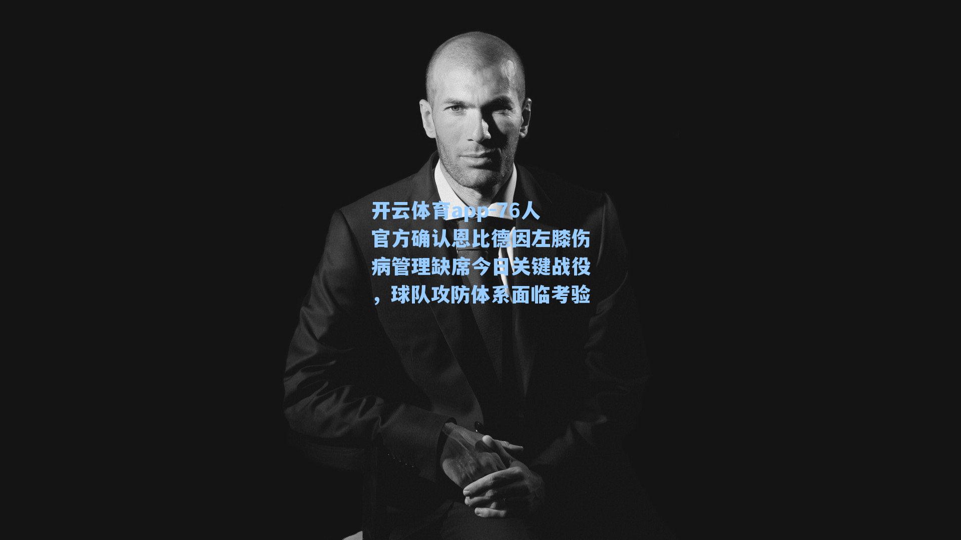 开云体育app-76人官方确认恩比德因左膝伤病管理缺席今日关键战役，球队攻防体系面临考验