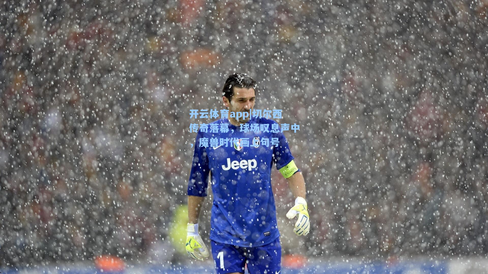 开云体育app|切尔西传奇落幕，球场叹息声中，魔兽时代画上句号