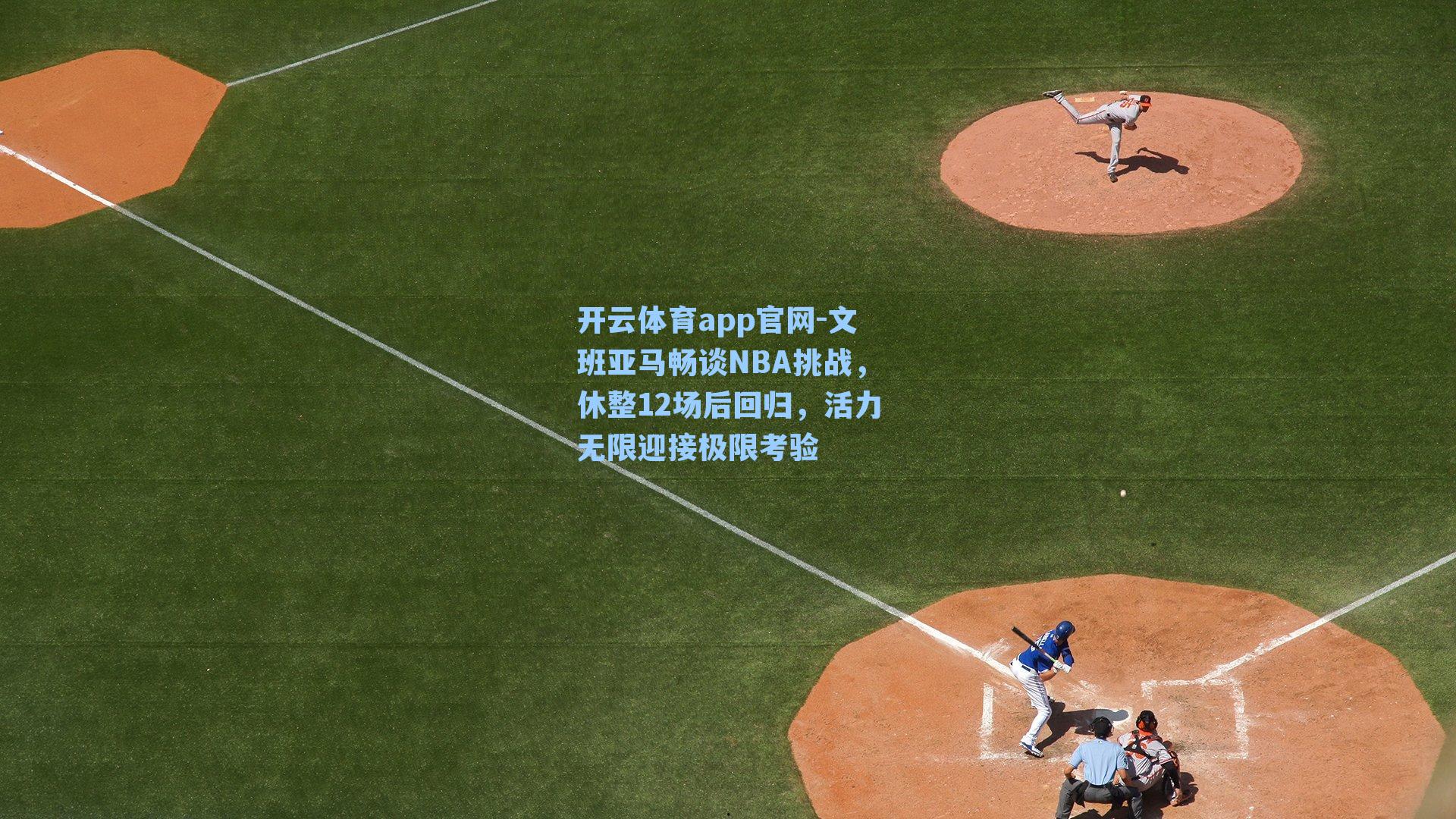 开云体育app官网-文班亚马畅谈NBA挑战，休整12场后回归，活力无限迎接极限考验