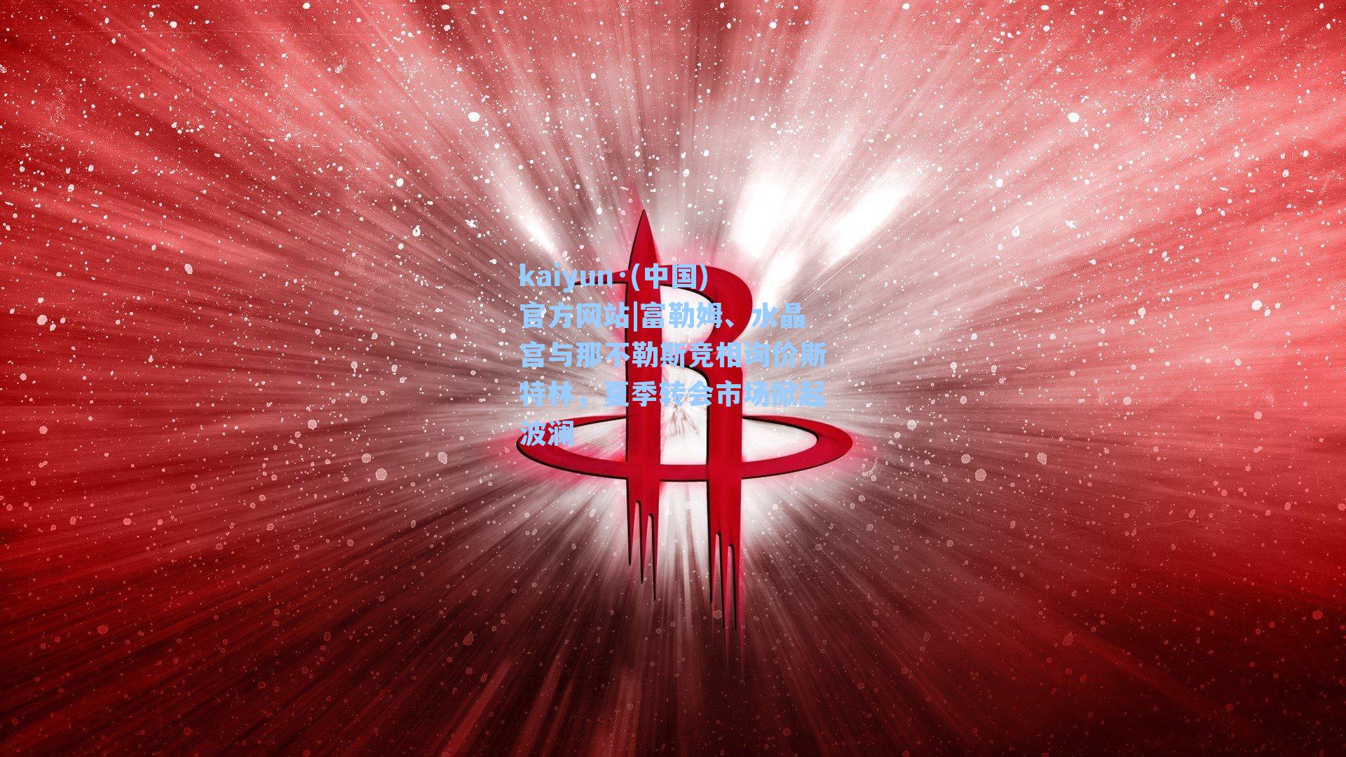 kaiyun·(中国)官方网站|富勒姆、水晶宫与那不勒斯竞相询价斯特林，夏季转会市场掀起波澜