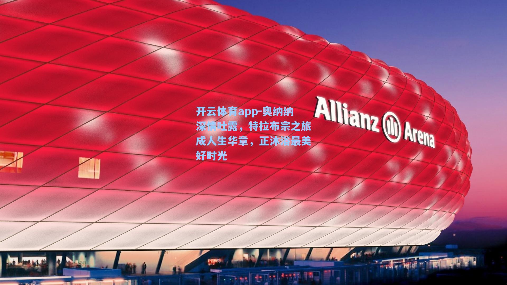 开云体育app-奥纳纳深情吐露，特拉布宗之旅成人生华章，正沐浴最美好时光