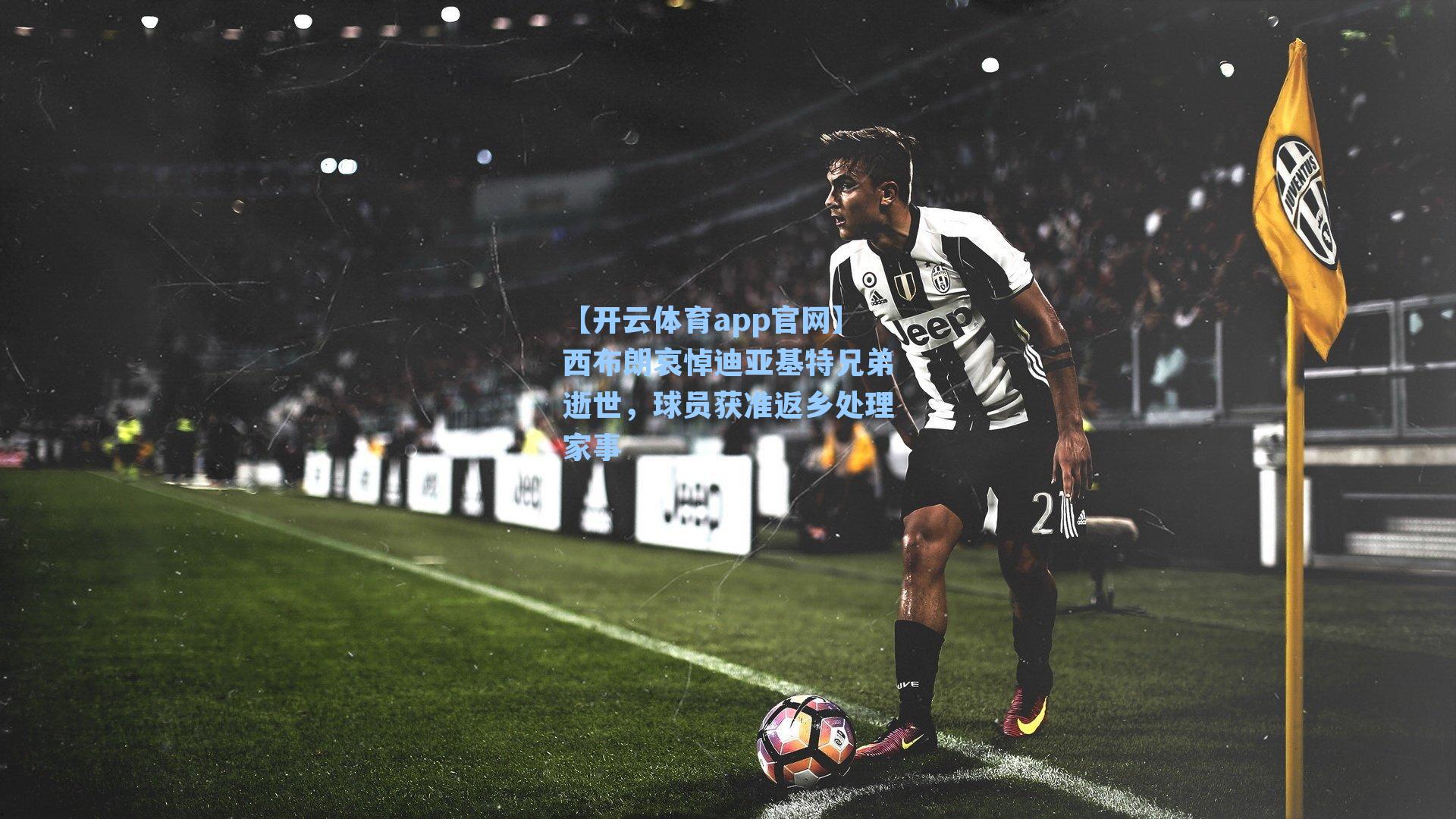 【开云体育app官网】西布朗哀悼迪亚基特兄弟逝世，球员获准返乡处理家事
