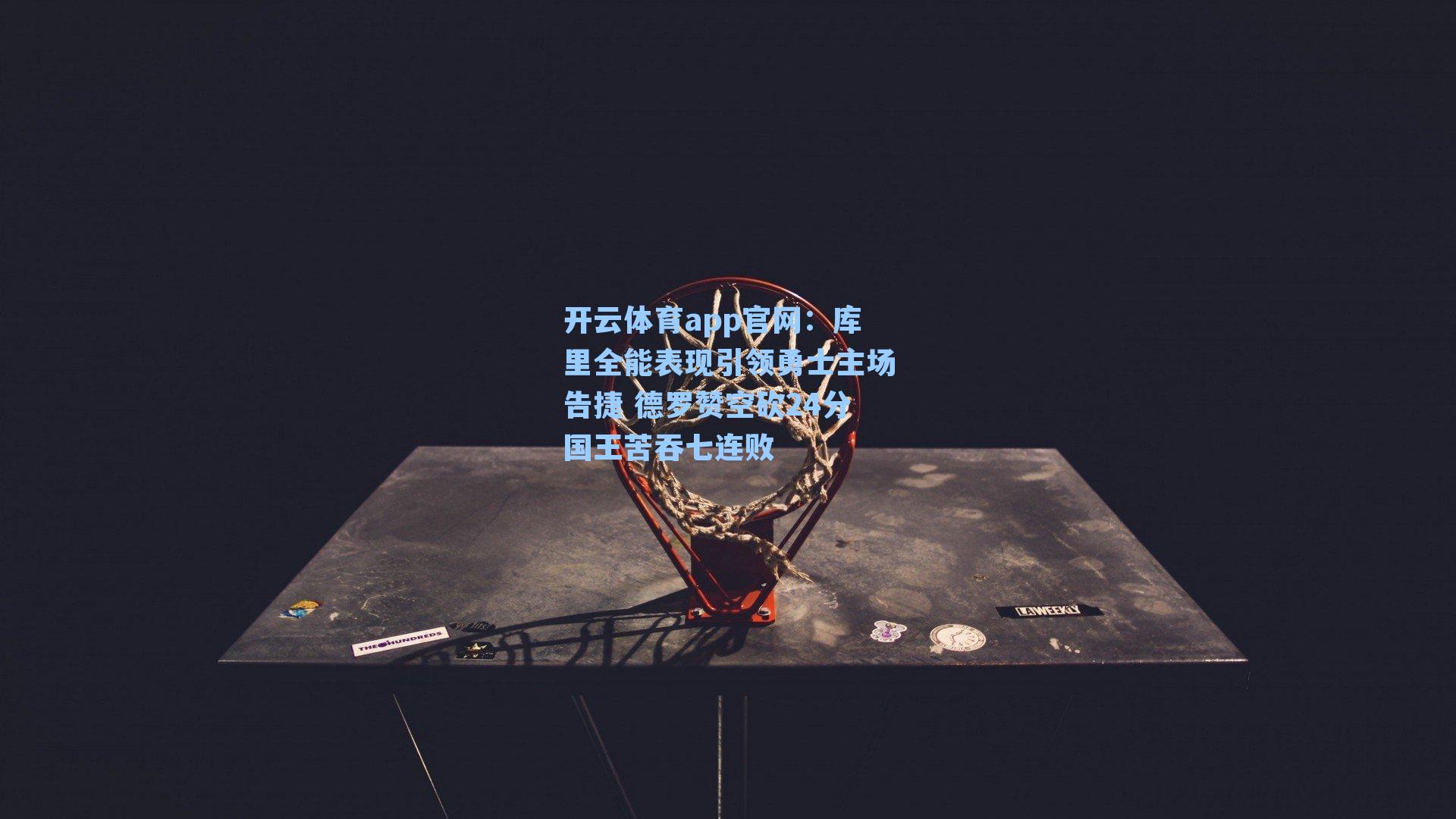 开云体育app官网：库里全能表现引领勇士主场告捷 德罗赞空砍24分国王苦吞七连败