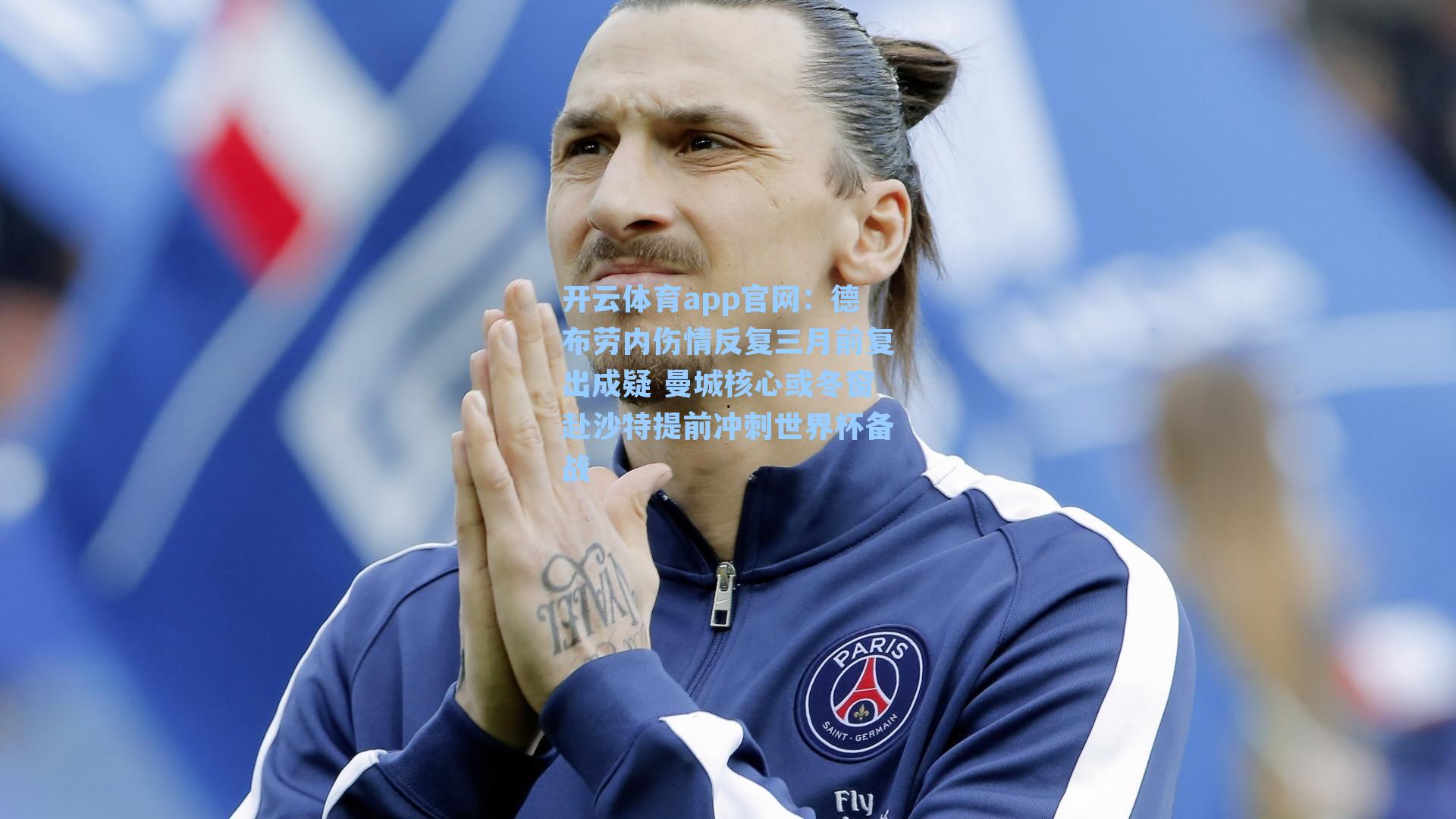 德布劳内伤情反复三月前复出成疑 曼城核心或冬窗赴沙特提前冲刺世界杯备战