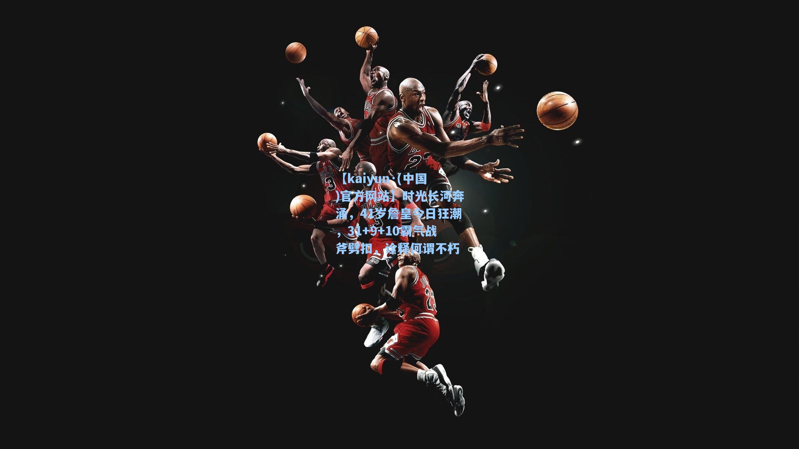 时光长河奔涌，41岁詹皇今日狂潮，31+9+10霸气战斧劈扣，诠释何谓不朽