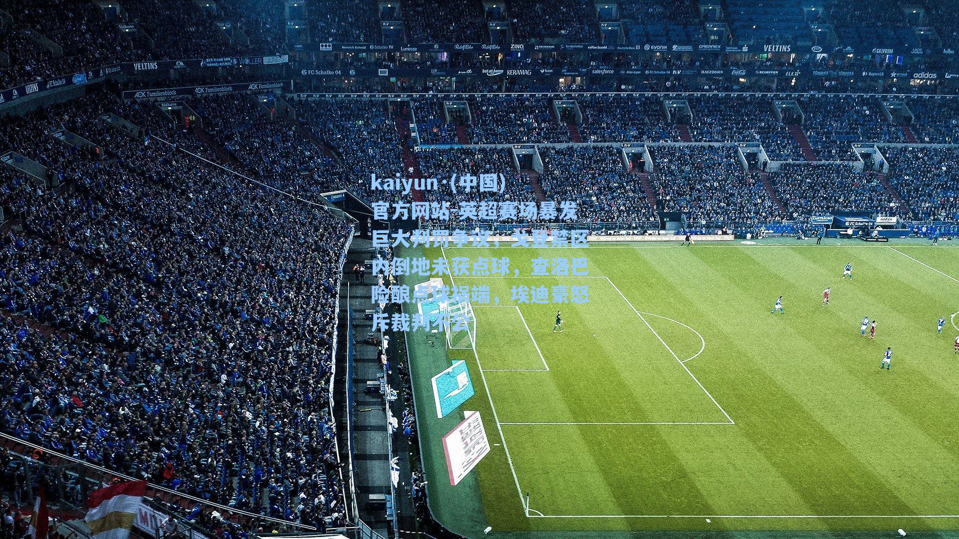 kaiyun·(中国)官方网站-英超赛场暴发巨大判罚争议，戈登禁区内倒地未获点球，查洛巴险酿点球祸端，埃迪豪怒斥裁判不公