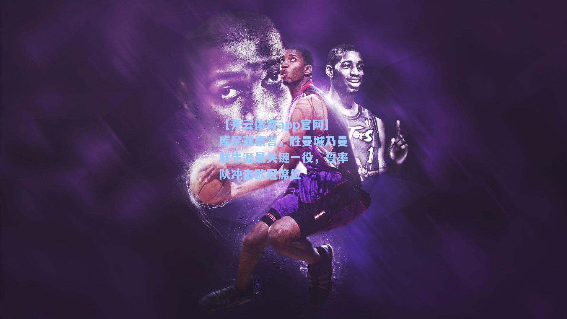 库尼亚豪言，胜曼城乃曼联生涯最关键一役，誓率队冲击欧冠席位